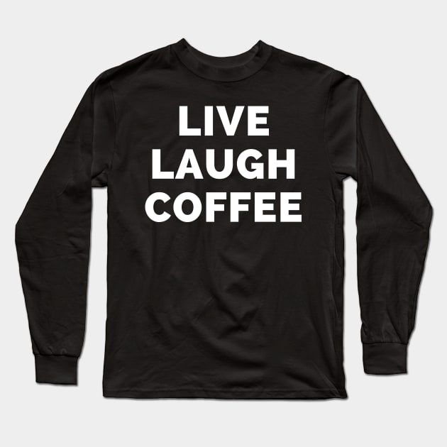 Live Laugh Coffee - Black And White Simple Font - Funny Meme Sarcastic Satire Long Sleeve T-Shirt by Famgift